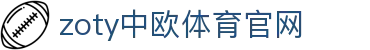 zoty中欧·体育（中国）官方网站 - 官网登录入口
